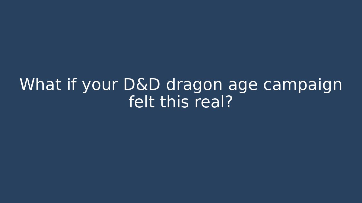 What if your D&D dragon age campaign felt this real?