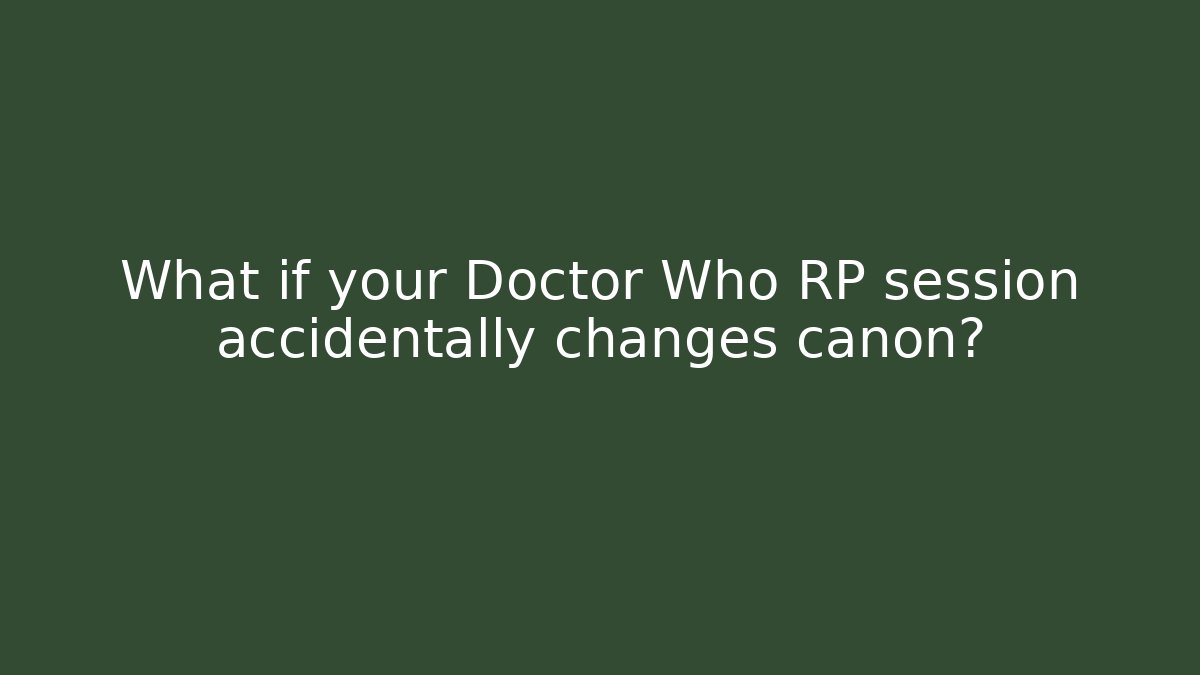 What if your Doctor Who RP session accidentally changes canon?