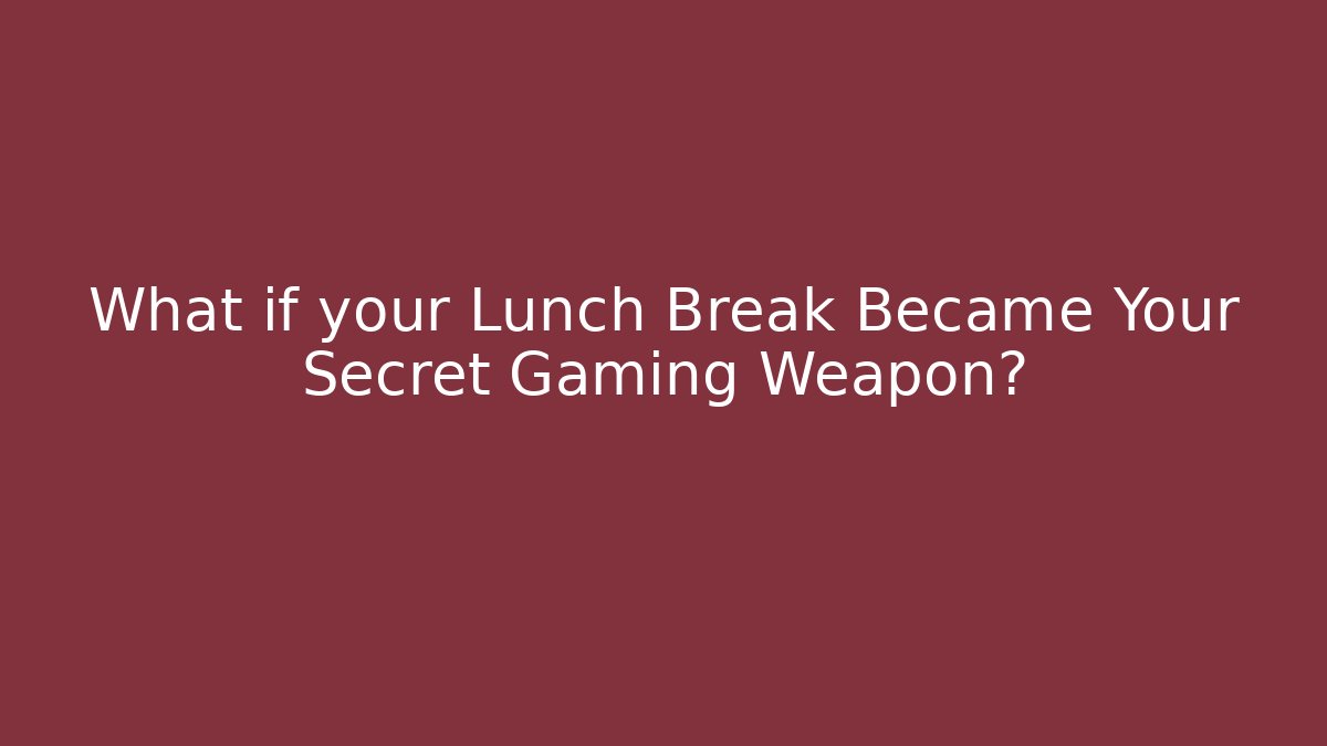 What if your Lunch Break Became Your Secret Gaming Weapon?