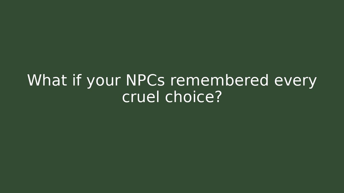 What if your NPCs remembered every cruel choice?