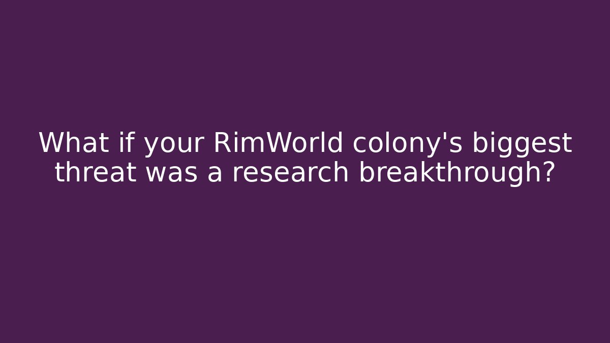 What if your RimWorld colony’s biggest threat was a research breakthrough?