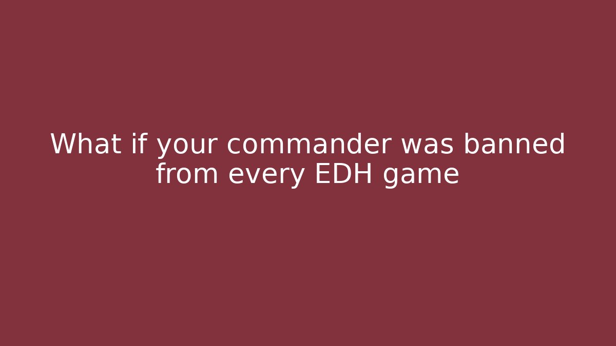 What if your commander was banned from every EDH game
