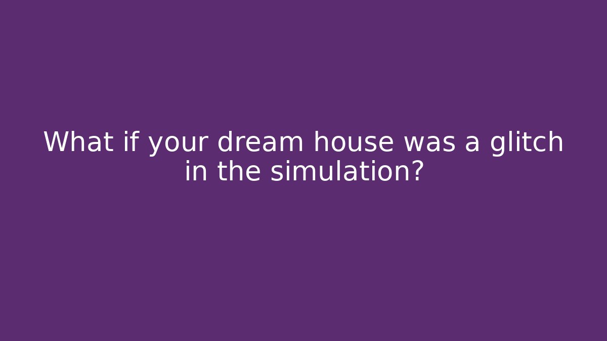 What if your dream house was a glitch in the simulation?