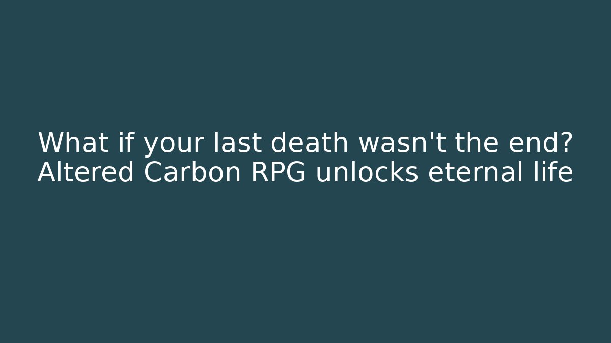 What if your last death wasn't the end? Altered Carbon RPG unlocks eternal life