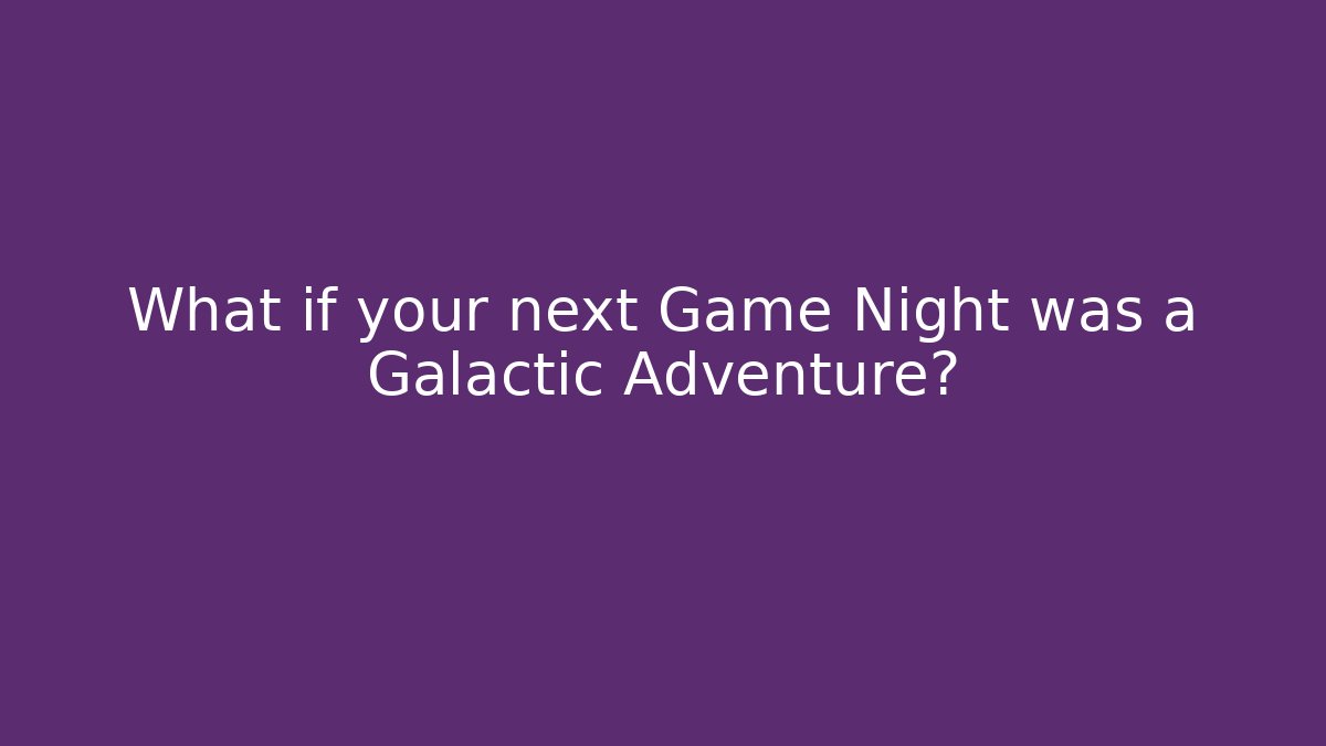 What if your next Game Night was a Galactic Adventure?