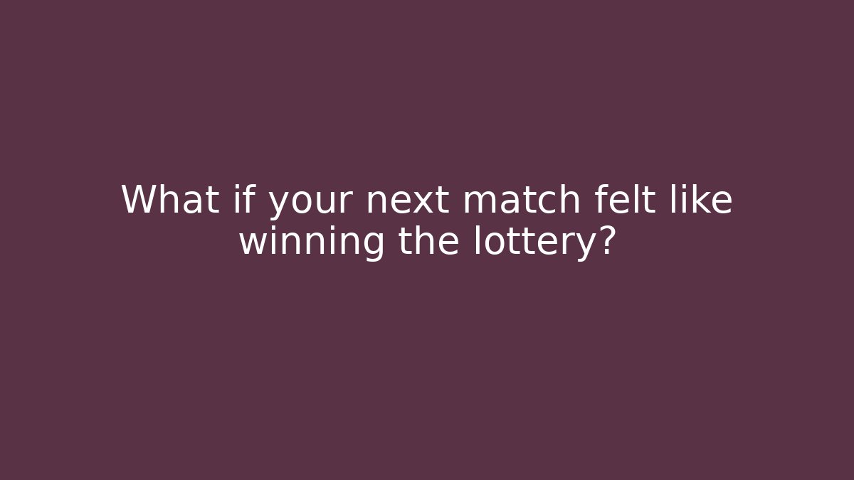 What if your next match felt like winning the lottery?