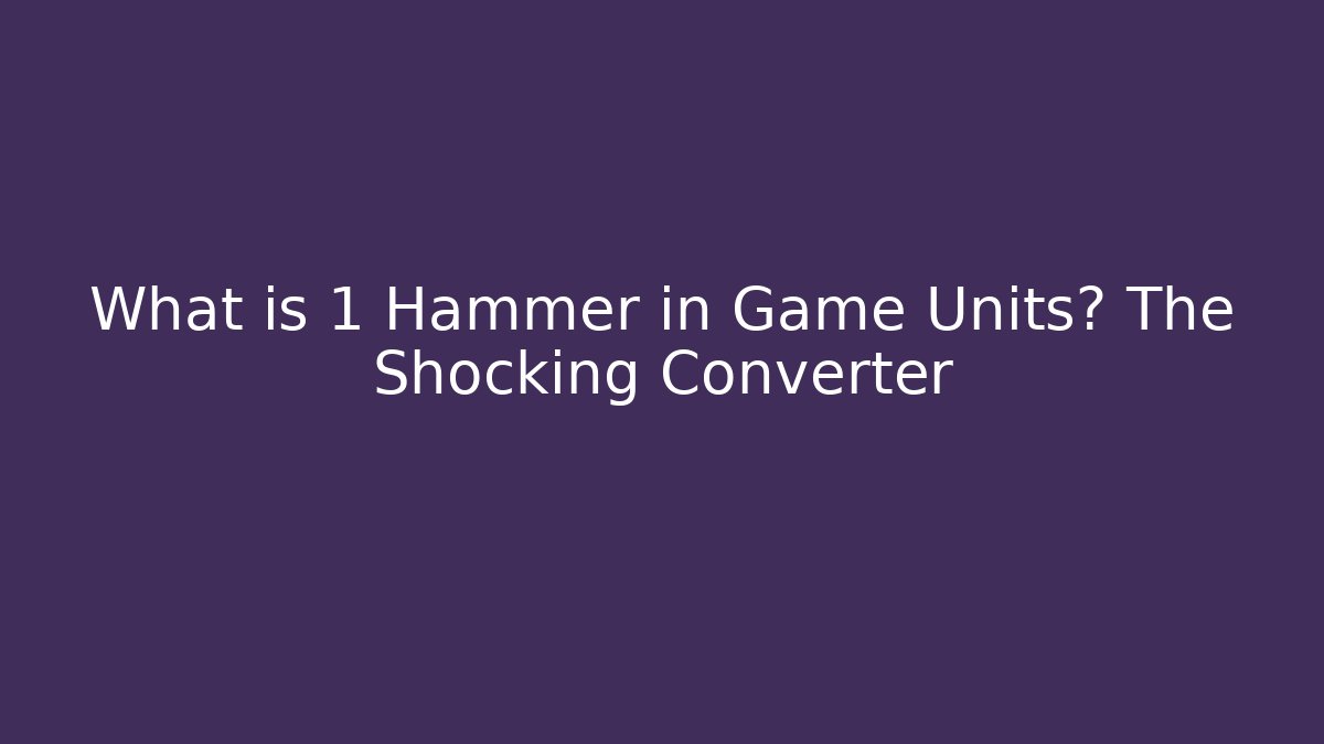 What is 1 Hammer in Game Units? The Shocking Converter