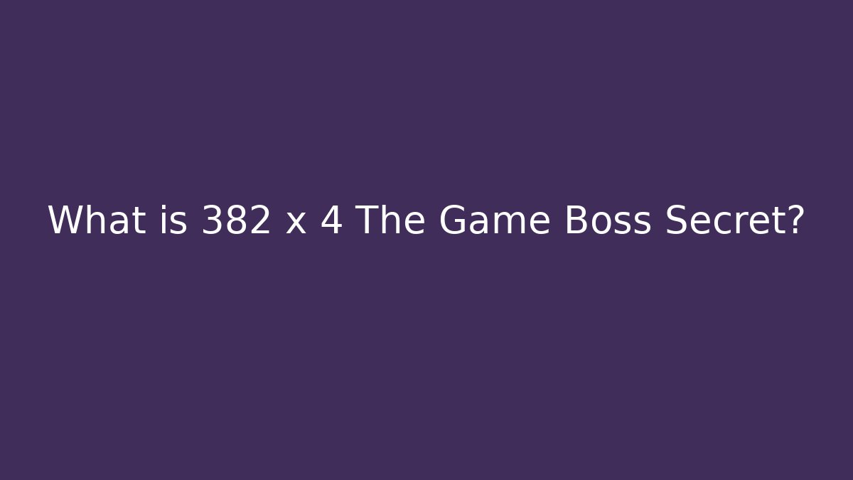 What is 382 x 4 The Game Boss Secret?