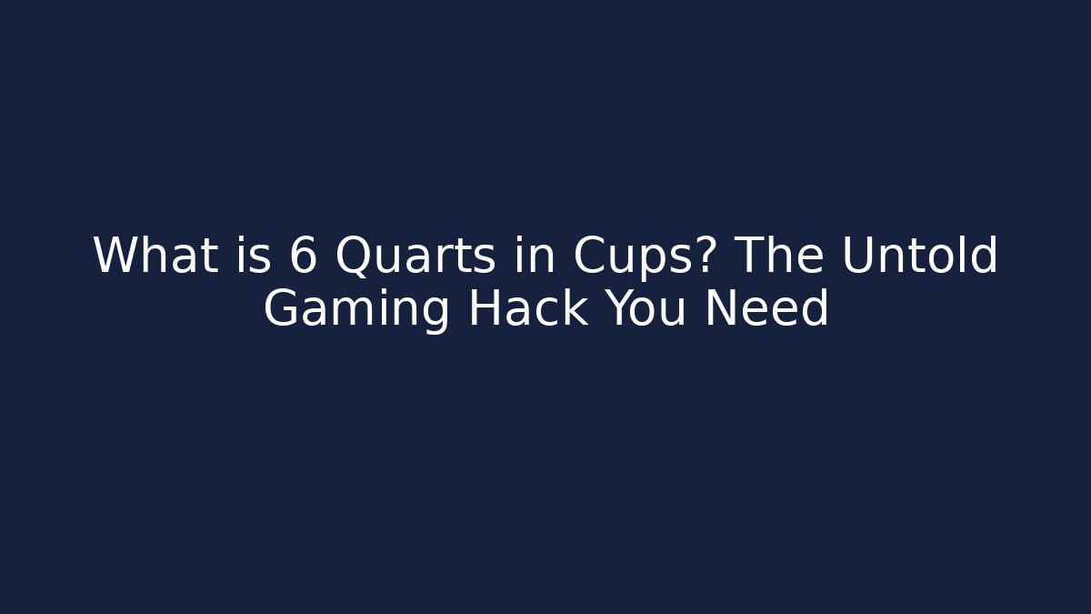 What is 6 Quarts in Cups? The Untold Gaming Hack You Need