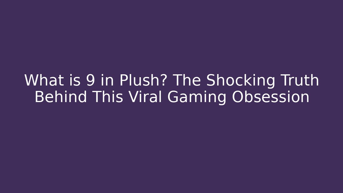 What is 9 in Plush? The Shocking Truth Behind This Viral Gaming Obsession