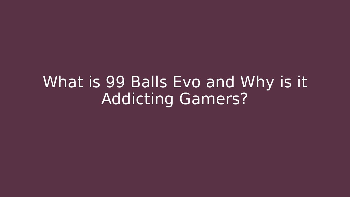 What is 99 Balls Evo and Why is it Addicting Gamers?