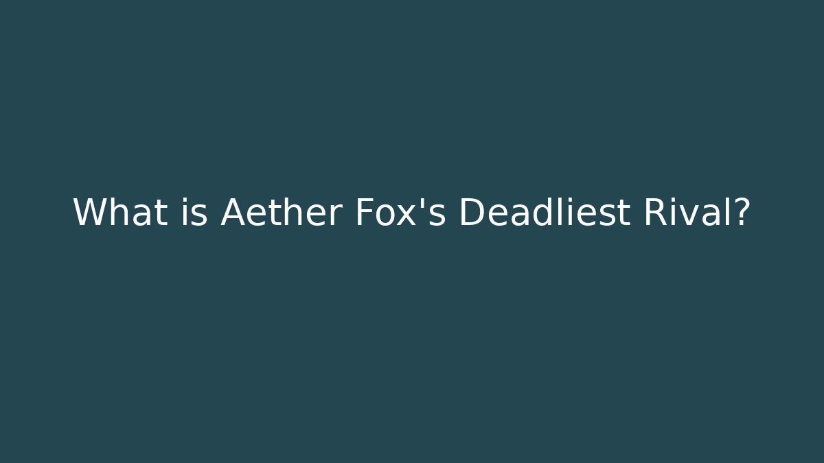 What is Aether Fox's Deadliest Rival?