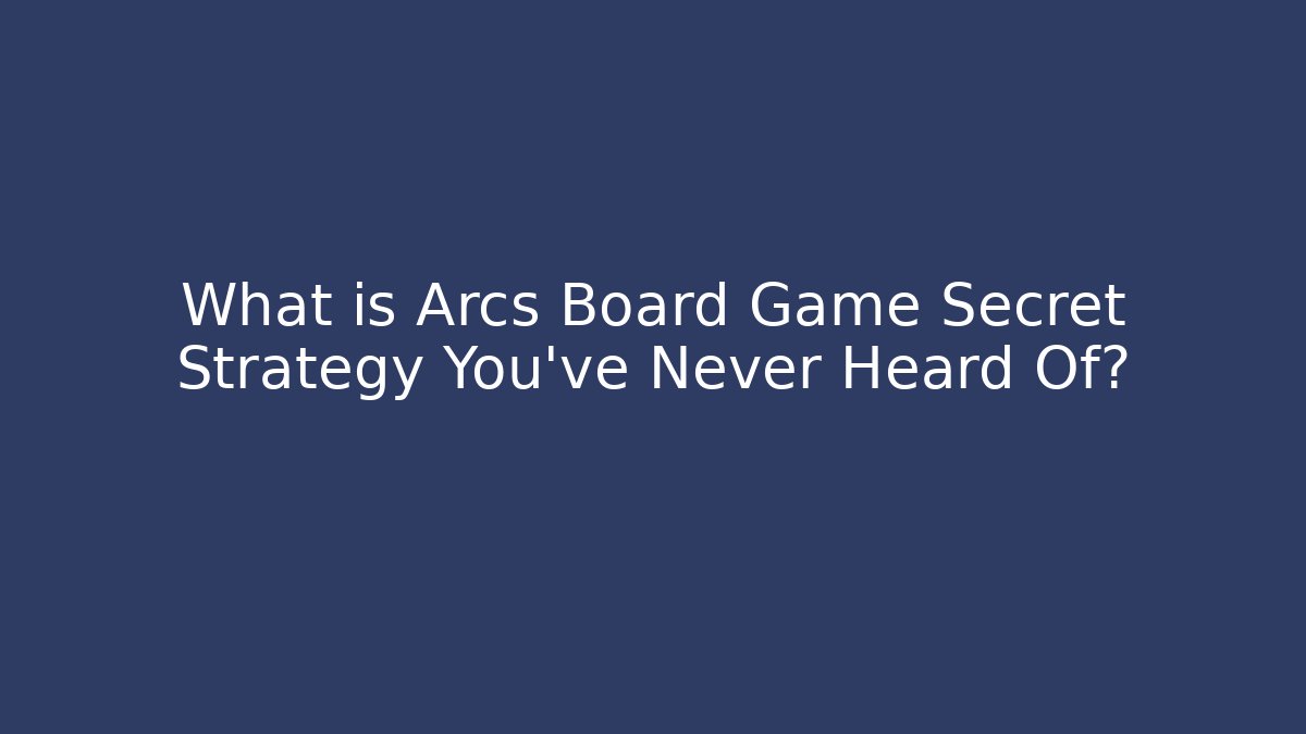 What is Arcs Board Game Secret Strategy You’ve Never Heard Of?