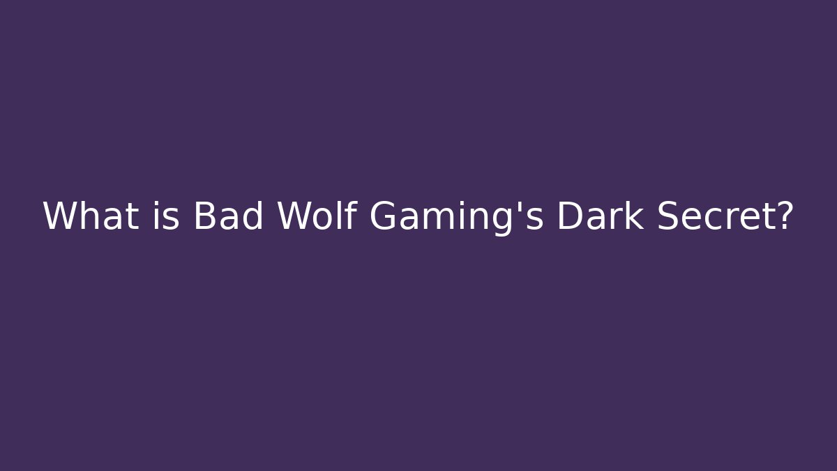 What is Bad Wolf Gaming's Dark Secret?