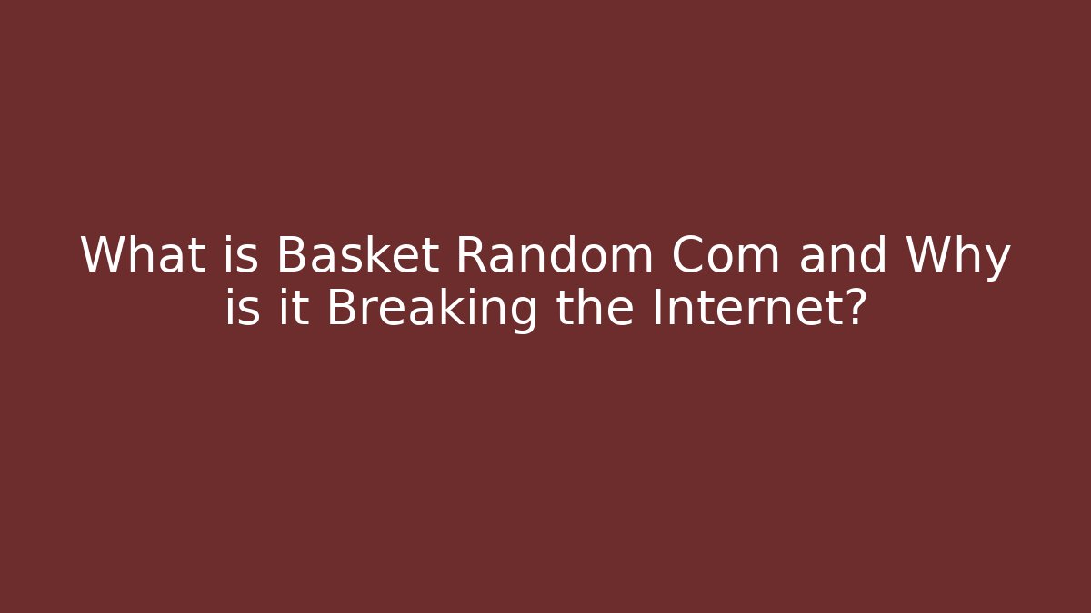 What is Basket Random Com and Why is it Breaking the Internet? - Vintage E-Juice