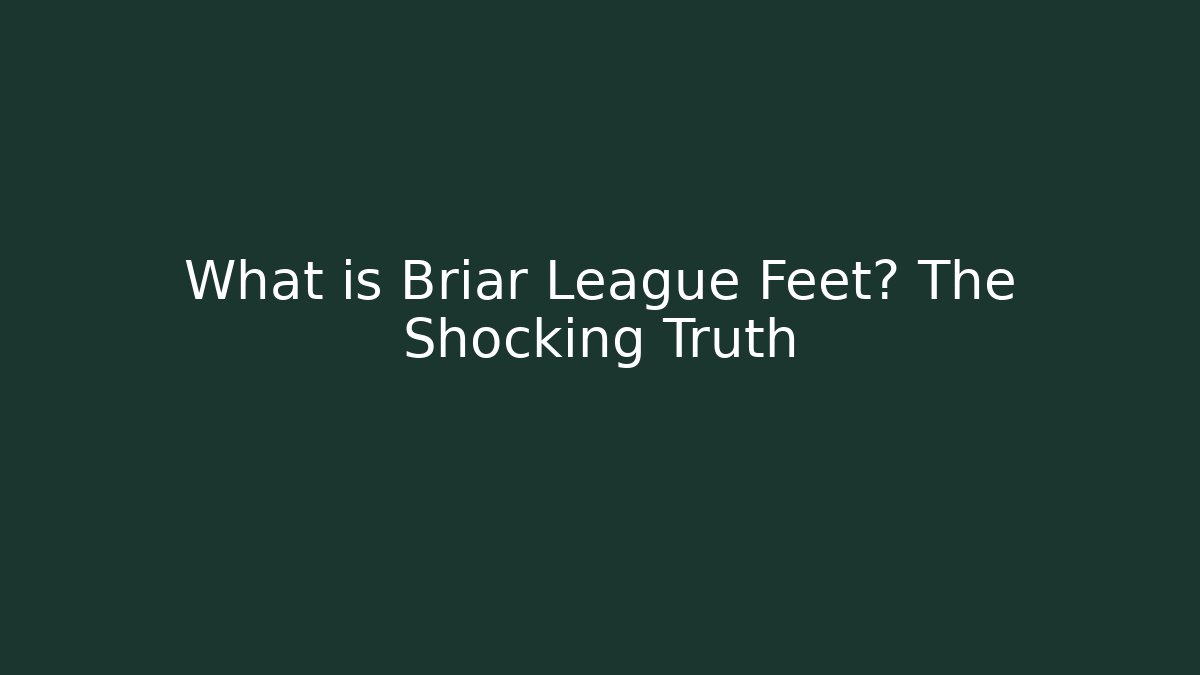 What is Briar League Feet? The Shocking Truth