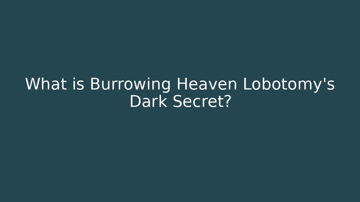 What is Burrowing Heaven Lobotomy's Dark Secret?