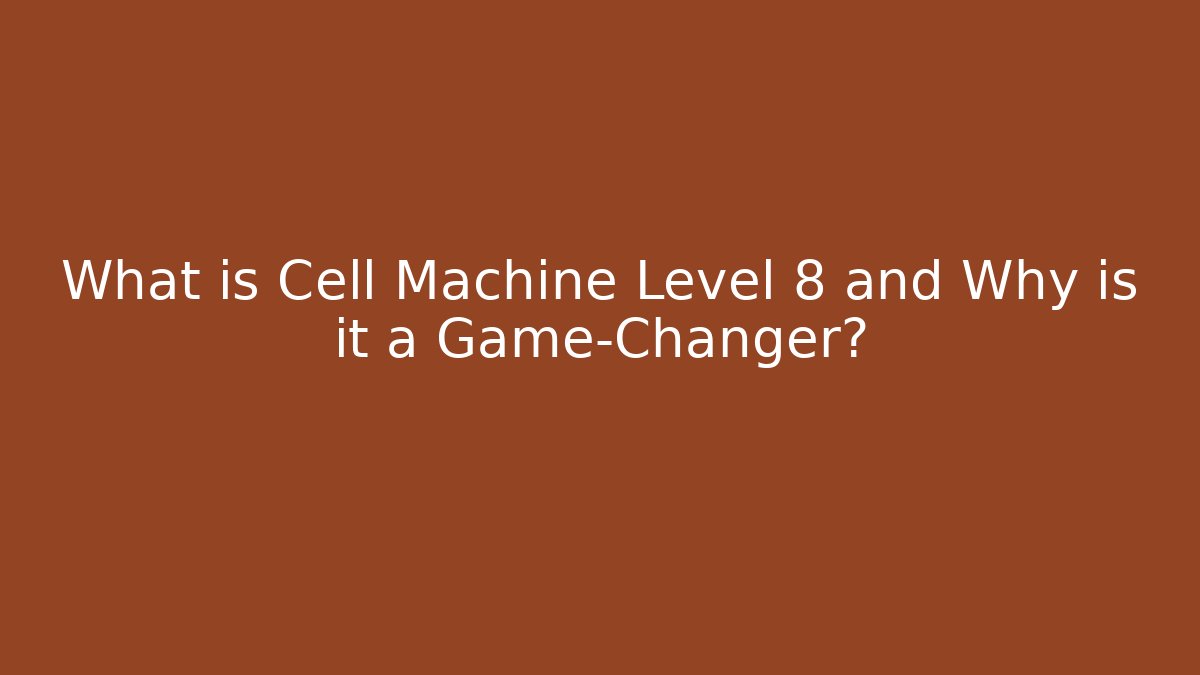 What is Cell Machine Level 8 and Why is it a Game-Changer?