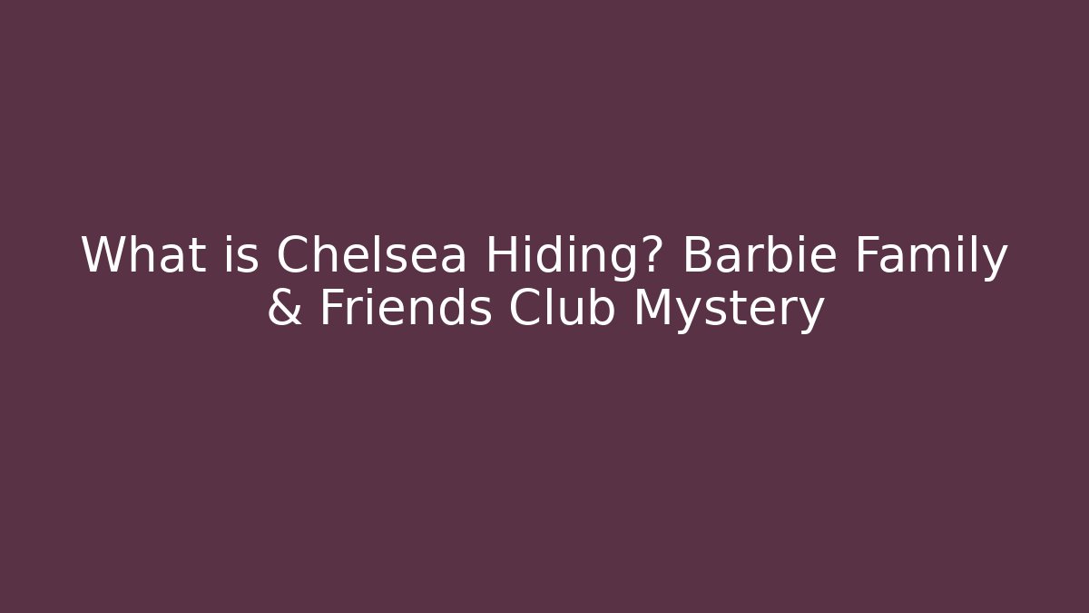 What is Chelsea Hiding? Barbie Family & Friends Club Mystery