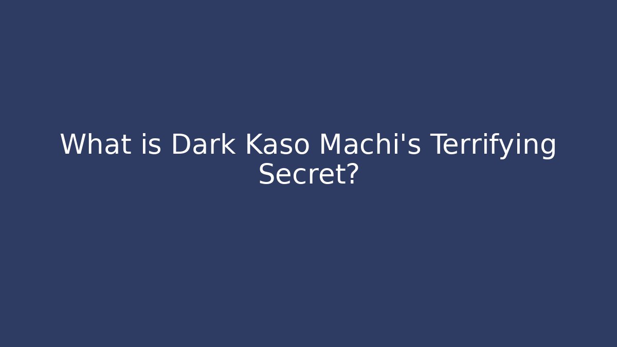 What is Dark Kaso Machi's Terrifying Secret?
