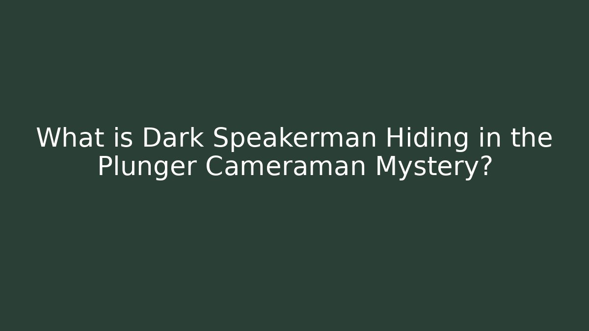 What is Dark Speakerman Hiding in the Plunger Cameraman Mystery?