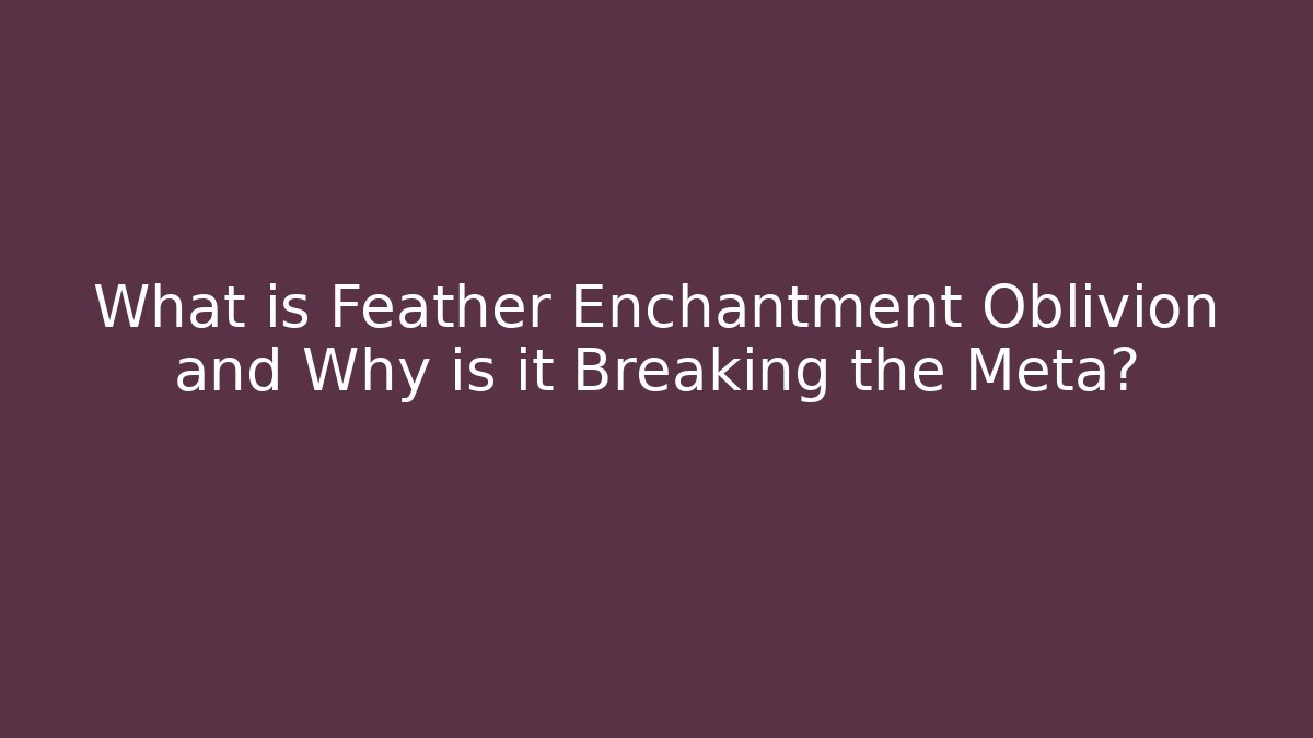 What is Feather Enchantment Oblivion and Why is it Breaking the Meta?
