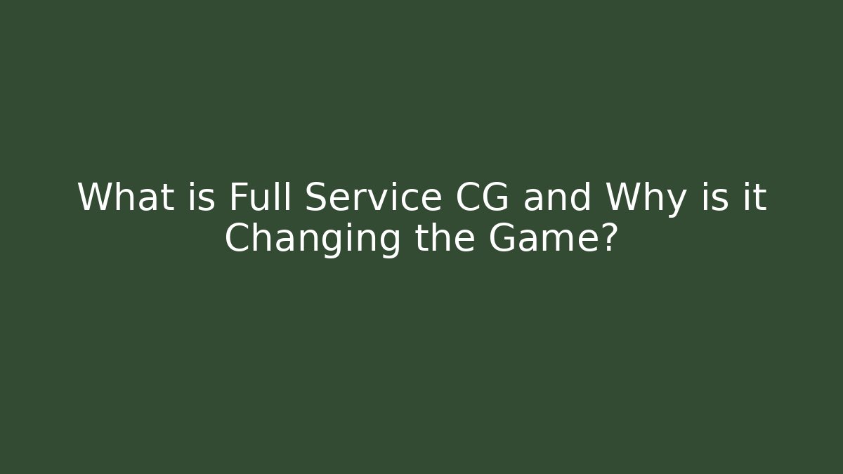 What is Full Service CG and Why is it Changing the Game?