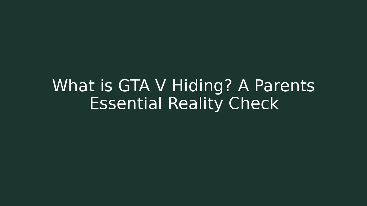 What is GTA V Hiding? A Parents Essential Reality Check