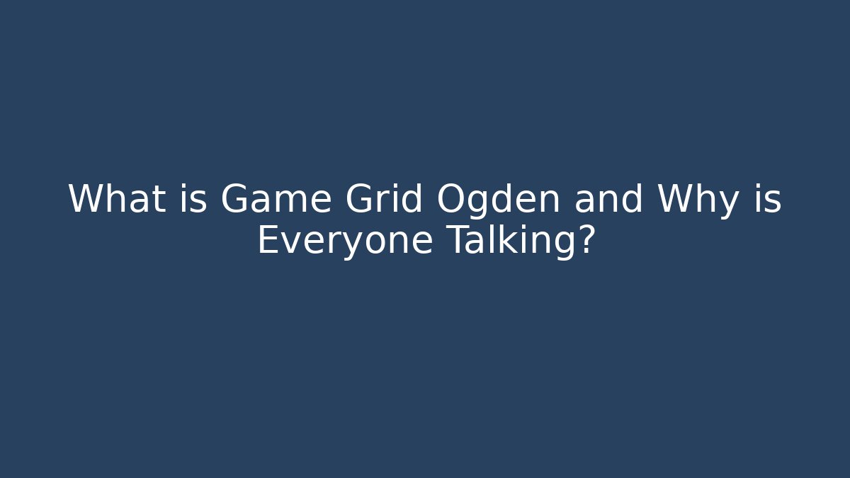 What is Game Grid Ogden and Why is Everyone Talking?