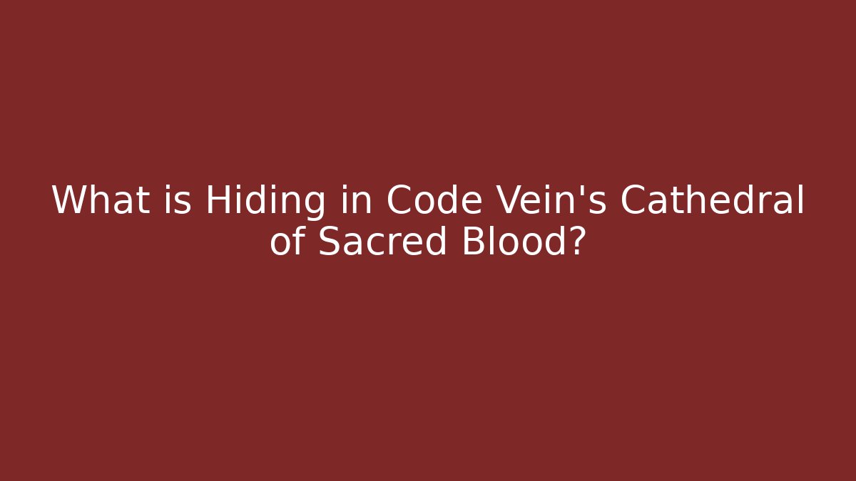 What is Hiding in Code Vein's Cathedral of Sacred Blood?