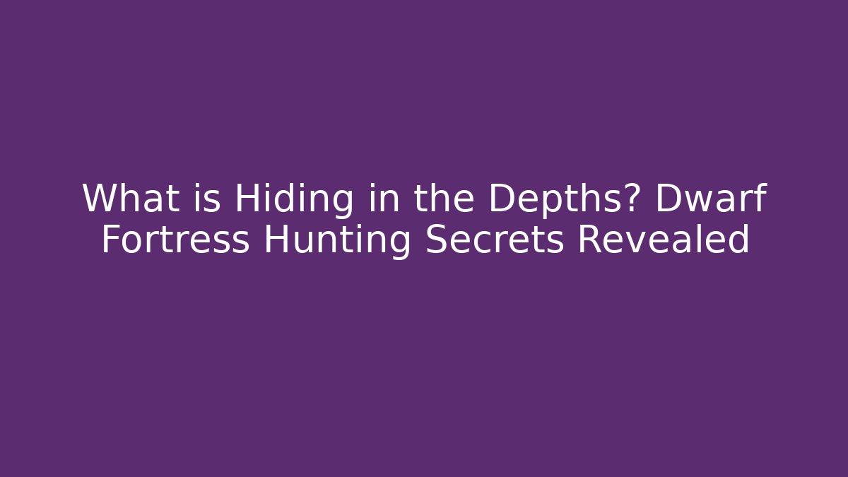 What is Hiding in the Depths? Dwarf Fortress Hunting Secrets Revealed