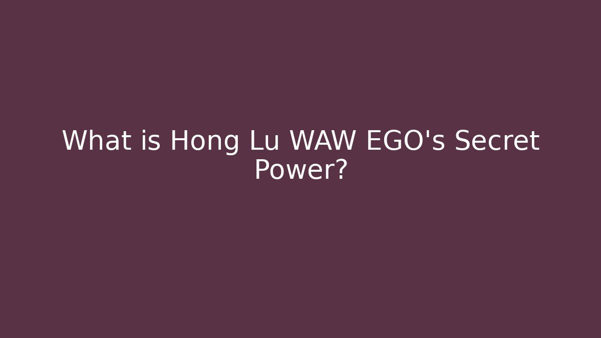 What is Hong Lu WAW EGO's Secret Power?