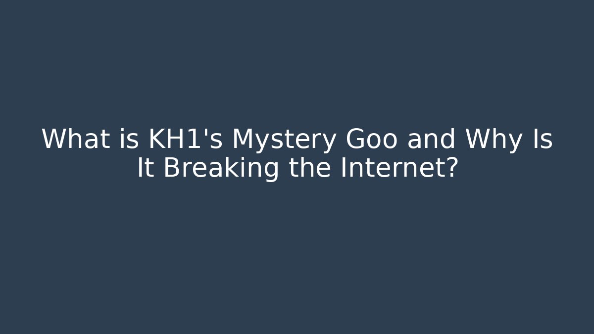 What is KH1's Mystery Goo and Why Is It Breaking the Internet?