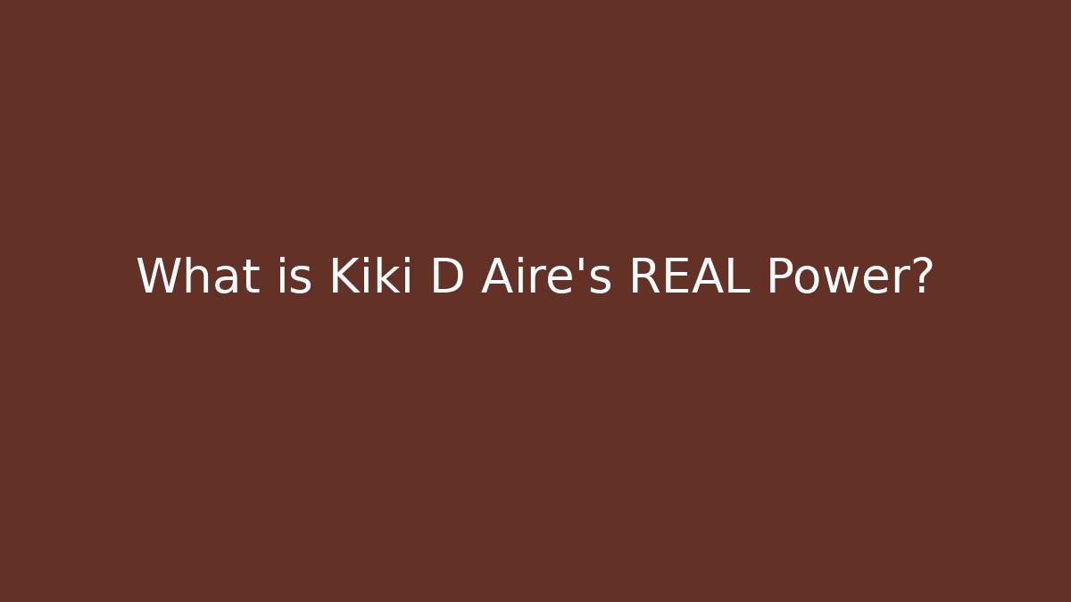 What is Kiki D Aire's REAL Power?