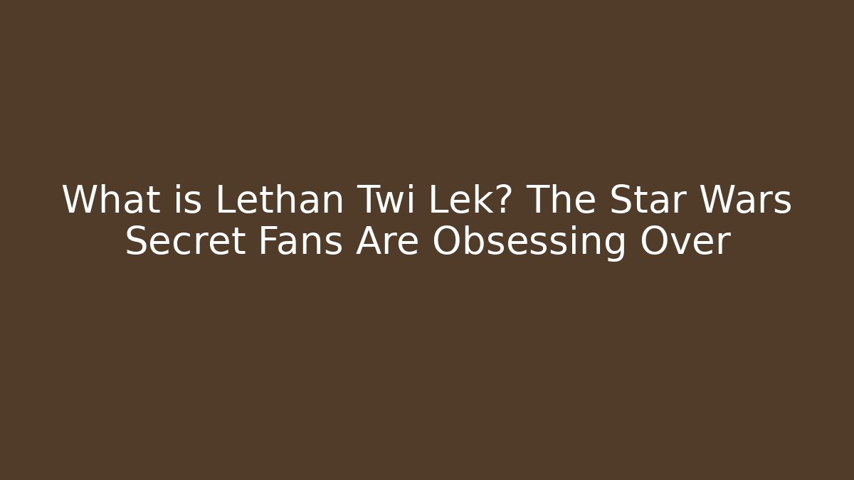 What is Lethan Twi Lek? The Star Wars Secret Fans Are Obsessing Over
