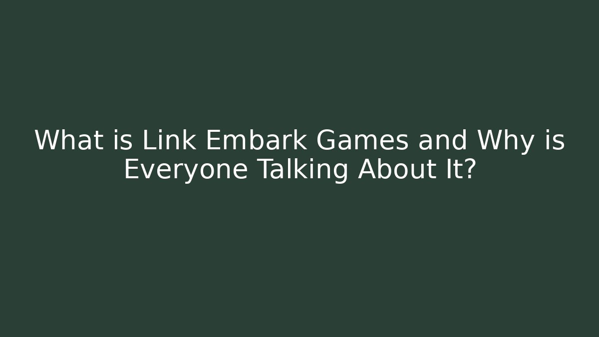 What is Link Embark Games and Why is Everyone Talking About It?