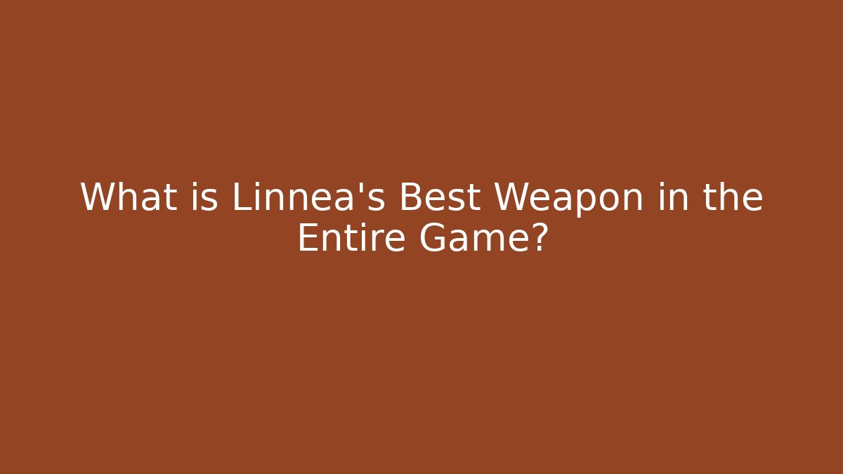 What is Linnea's Best Weapon in the Entire Game?