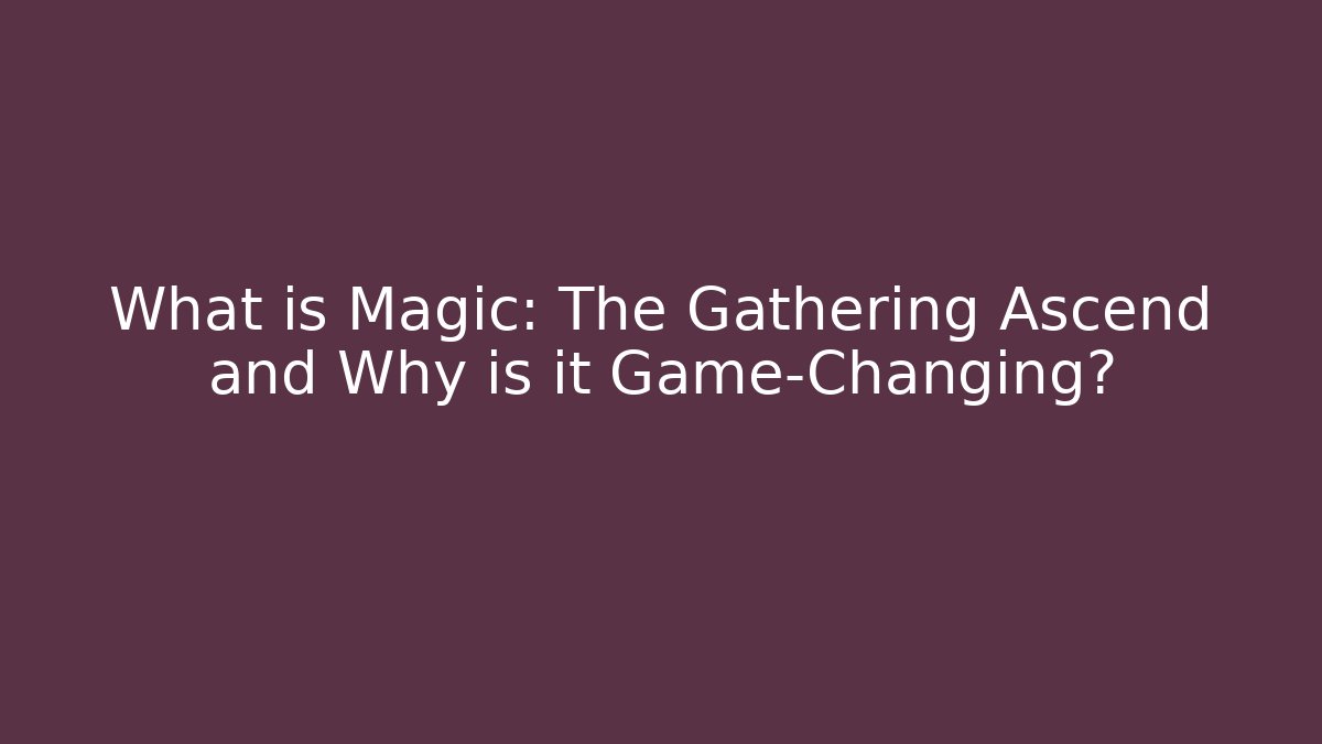 What is Magic: The Gathering Ascend and Why is it Game-Changing?