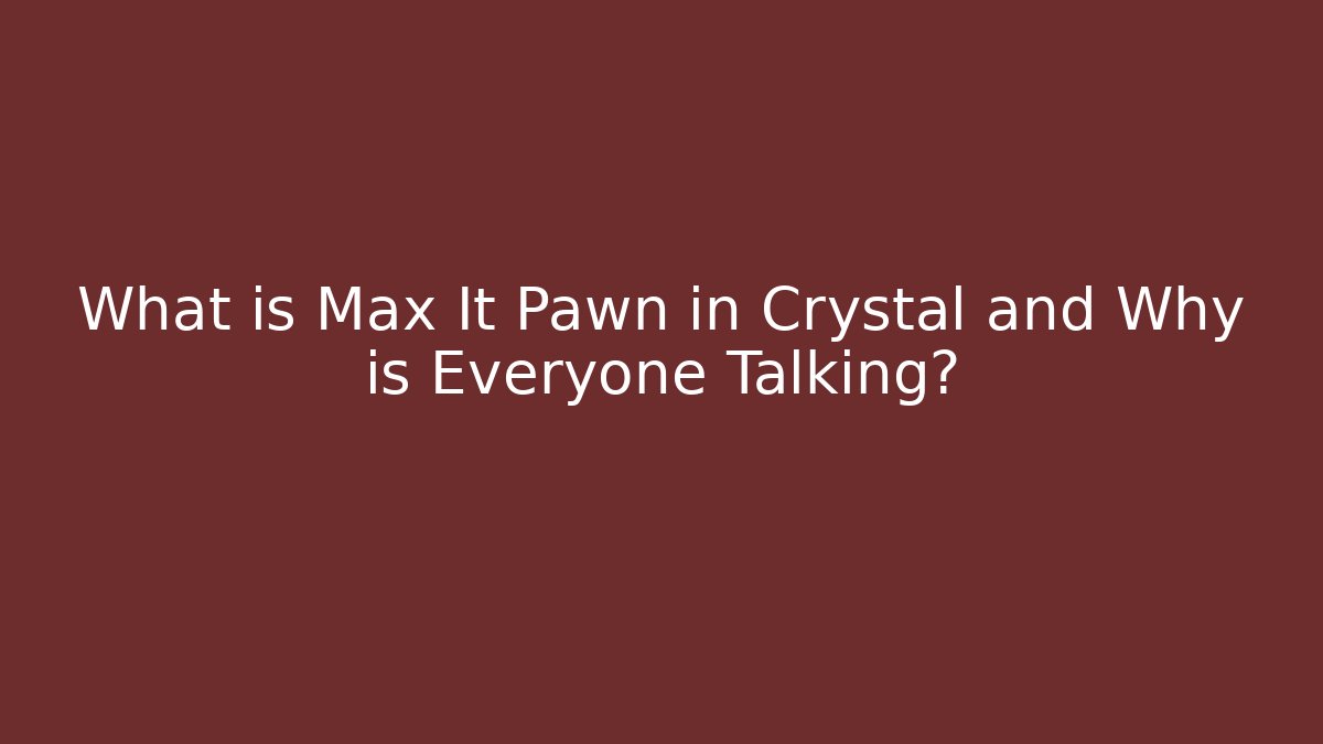 What is Max It Pawn in Crystal and Why is Everyone Talking?
