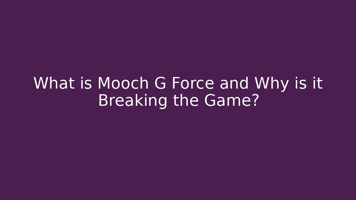 What is Mooch G Force and Why is it Breaking the Game?