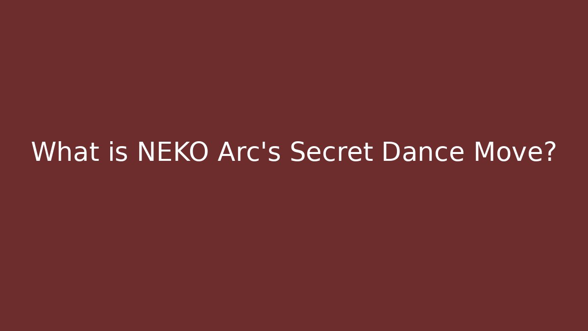 What is NEKO Arc's Secret Dance Move?