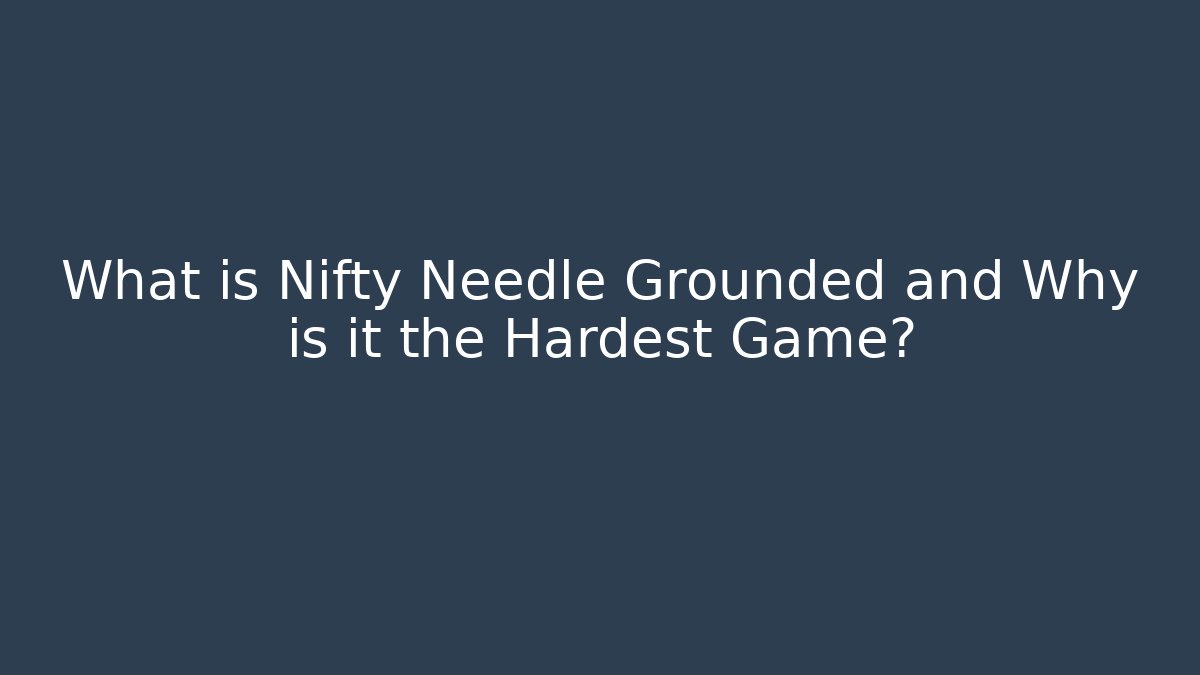What is Nifty Needle Grounded and Why is it the Hardest Game?