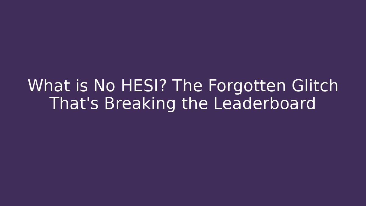 What is No HESI? The Forgotten Glitch That’s Breaking the Leaderboard