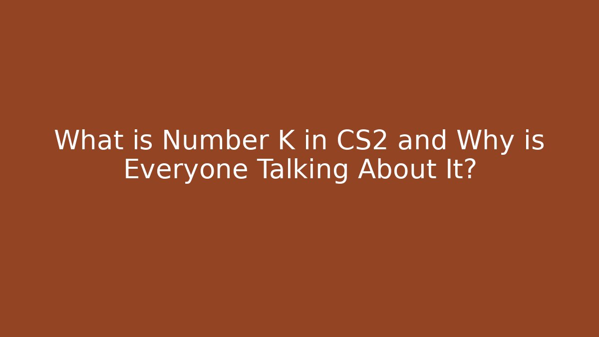 What is Number K in CS2 and Why is Everyone Talking About It?