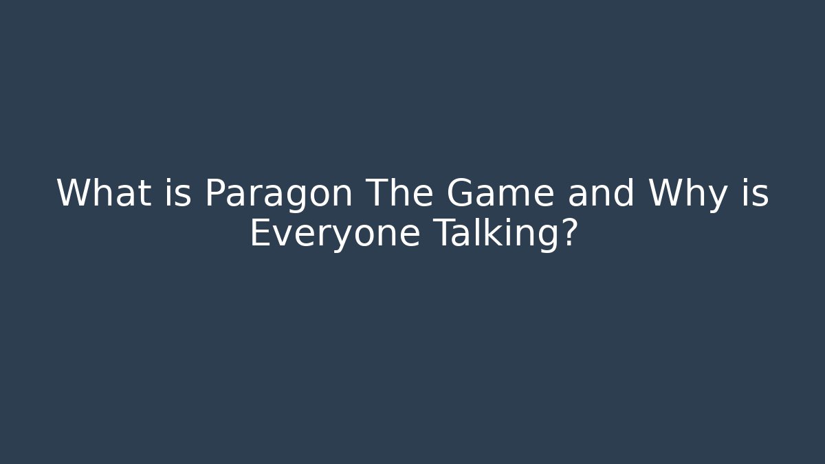 What is Paragon The Game and Why is Everyone Talking?