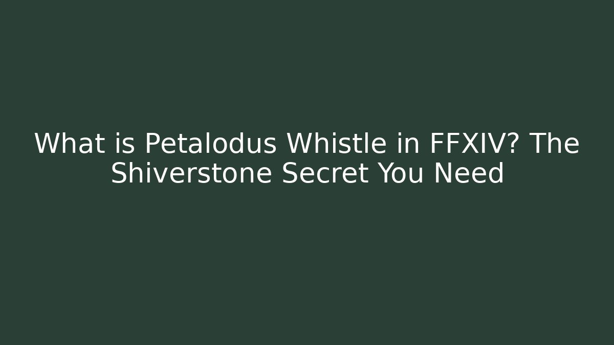 What is Petalodus Whistle in FFXIV? The Shiverstone Secret You Need