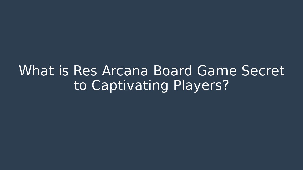 What is Res Arcana Board Game Secret to Captivating Players?