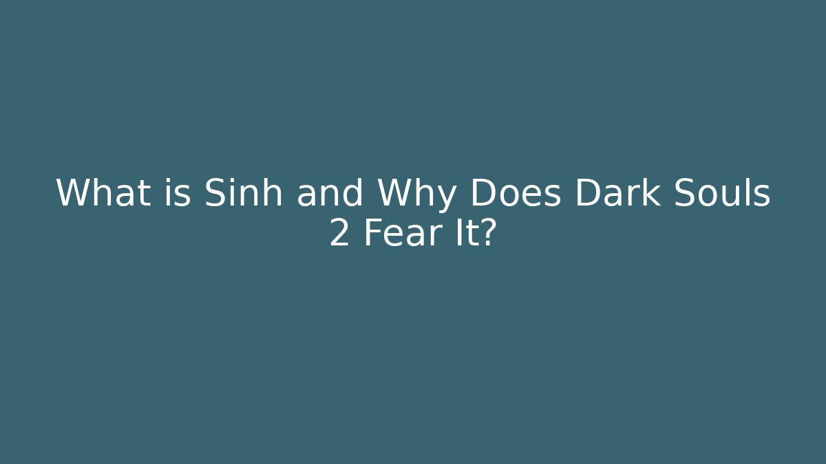 What is Sinh and Why Does Dark Souls 2 Fear It?