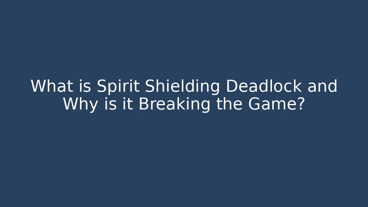 What is Spirit Shielding Deadlock and Why is it Breaking the Game?
