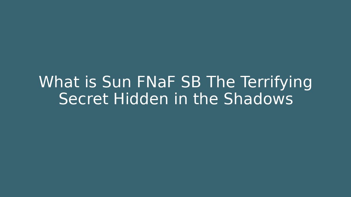 What is Sun FNaF SB The Terrifying Secret Hidden in the Shadows